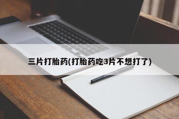 打胎药专卖微信三片打胎药(打胎药吃3片不想打了)