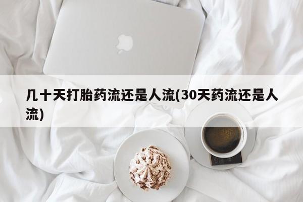 打胎药专卖微信几十天打胎药流还是人流(30天药流还是人流)