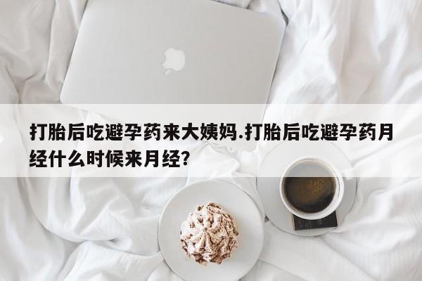 打胎药专卖微信打胎后吃避孕药来大姨妈.打胎后吃避孕药月经什么时候来月经？