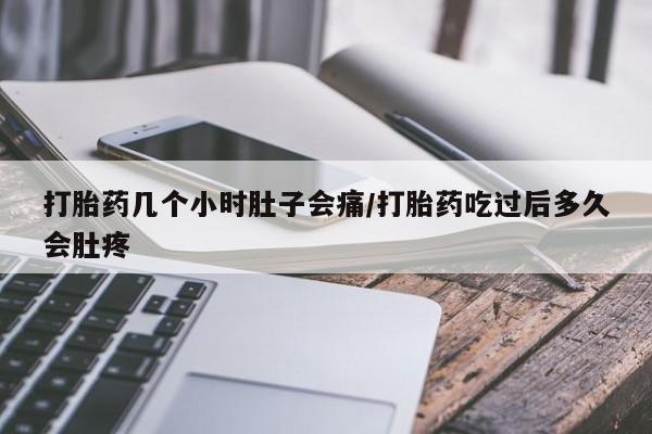 打胎药专卖微信打胎药几个小时肚子会痛/打胎药吃过后多久会肚疼