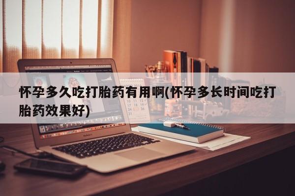 打胎药专卖微信怀孕多久吃打胎药有用啊(怀孕多长时间吃打胎药效果好)
