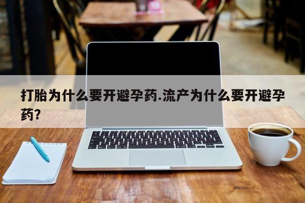 打胎药专卖微信打胎为什么要开避孕药.流产为什么要开避孕药？
