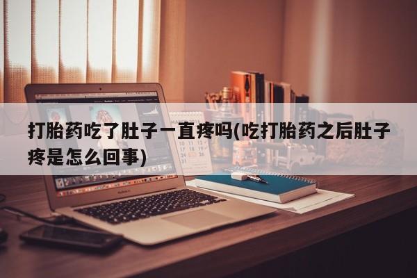 打胎药专卖微信打胎药吃了肚子一直疼吗(吃打胎药之后肚子疼是怎么回事)