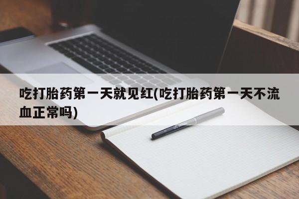 打胎药专卖微信吃打胎药第一天就见红(吃打胎药第一天不流血正常吗)