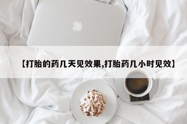 打胎药专卖微信【打胎的药几天见效果,打胎药几小时见效】