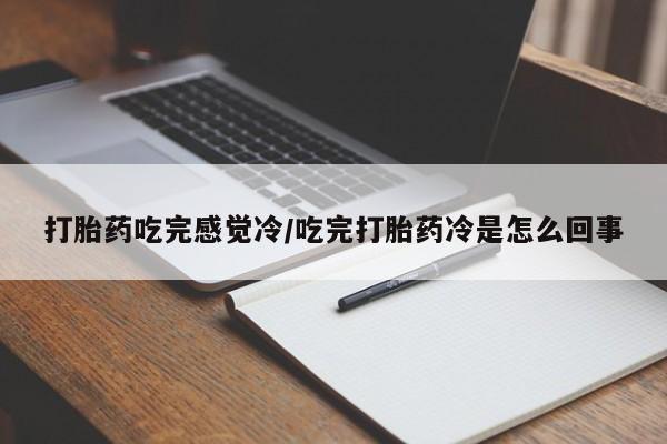 打胎药专卖微信打胎药吃完感觉冷/吃完打胎药冷是怎么回事