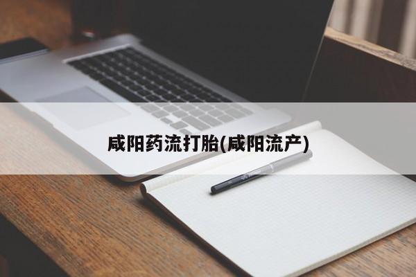 打胎药专卖微信咸阳药流打胎(咸阳流产)