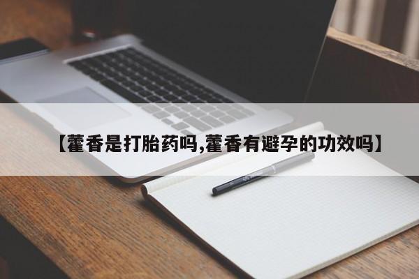 打胎药专卖微信【藿香是打胎药吗,藿香有避孕的功效吗】