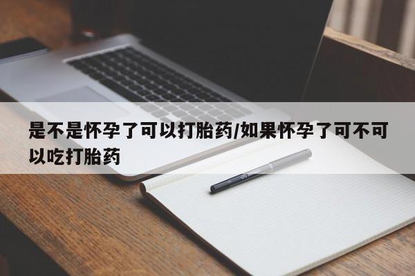 打胎药专卖微信是不是怀孕了可以打胎药/如果怀孕了可不可以吃打胎药