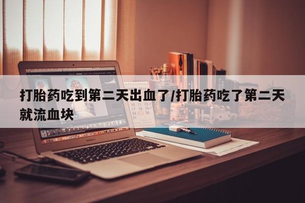 打胎药专卖微信打胎药吃到第二天出血了/打胎药吃了第二天就流血块