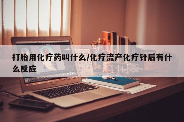 打胎药专卖微信打胎用化疗药叫什么/化疗流产化疗针后有什么反应