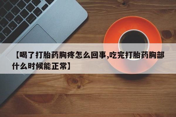 打胎药专卖微信【喝了打胎药胸疼怎么回事,吃完打胎药胸部什么时候能正常】