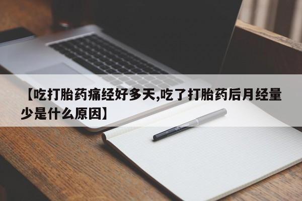 打胎药专卖微信【吃打胎药痛经好多天,吃了打胎药后月经量少是什么原因】
