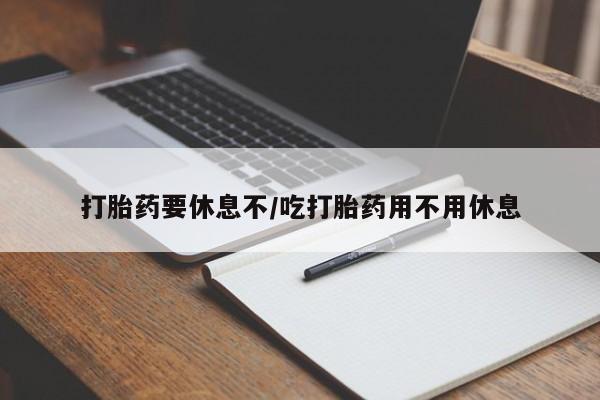 打胎药专卖微信打胎药要休息不/吃打胎药用不用休息