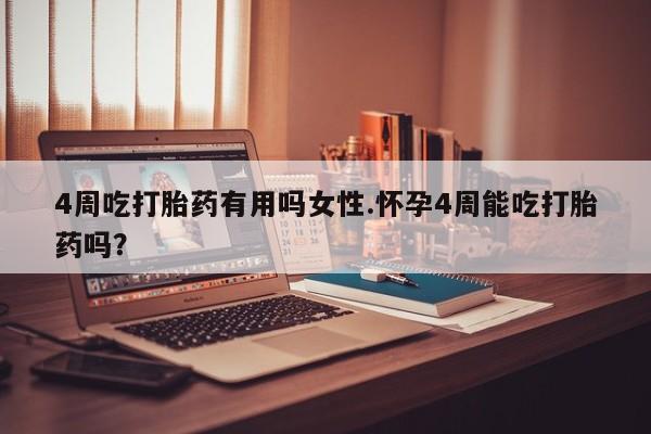 打胎药专卖微信4周吃打胎药有用吗女性.怀孕4周能吃打胎药吗？