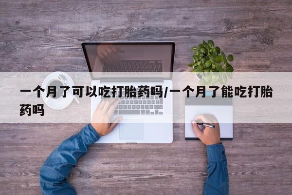 打胎药专卖微信一个月了可以吃打胎药吗/一个月了能吃打胎药吗