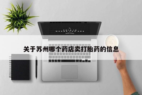 打胎药专卖微信关于苏州哪个药店卖打胎药的信息