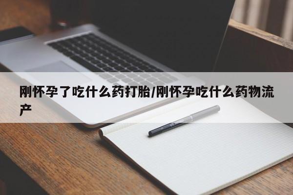 打胎药专卖微信刚怀孕了吃什么药打胎/刚怀孕吃什么药物流产