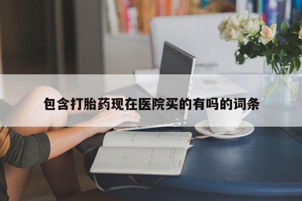 打胎药专卖微信包含打胎药现在医院买的有吗的词条