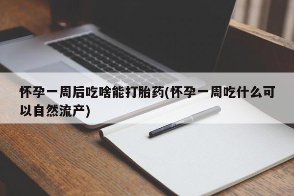 打胎药专卖微信怀孕一周后吃啥能打胎药(怀孕一周吃什么可以自然流产)