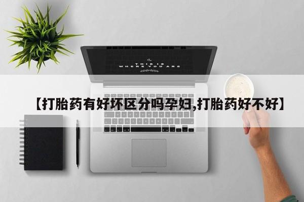 打胎药专卖微信【打胎药有好坏区分吗孕妇,打胎药好不好】