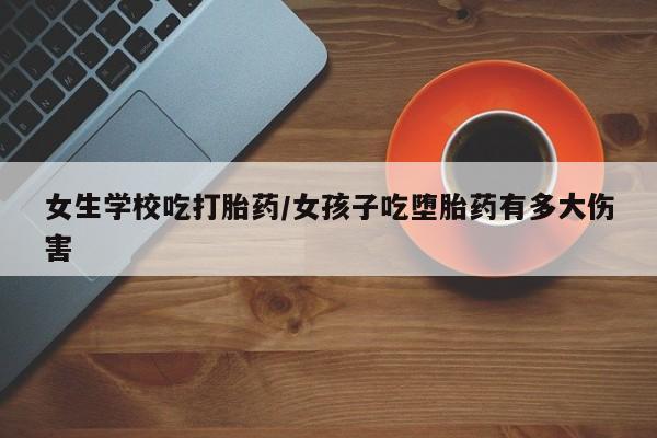 打胎药专卖微信女生学校吃打胎药/女孩子吃堕胎药有多大伤害