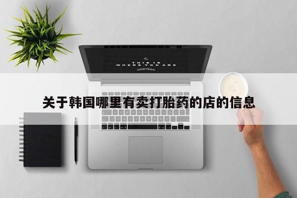 打胎药专卖微信关于韩国哪里有卖打胎药的店的信息