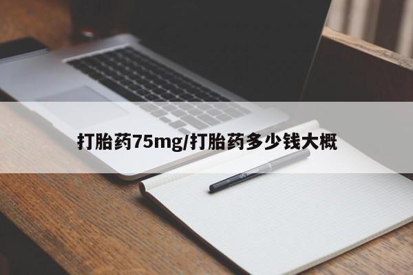 打胎药专卖微信打胎药75mg/打胎药多少钱大概