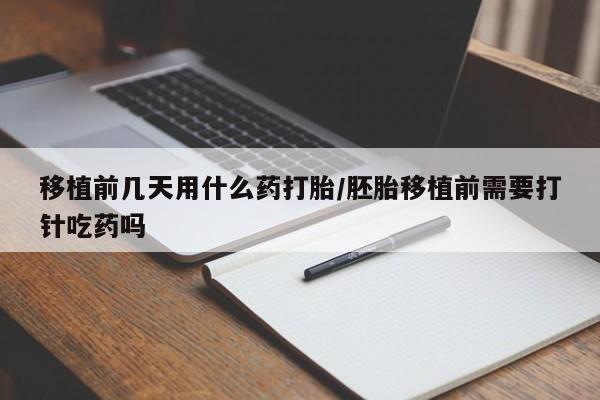 打胎药专卖微信移植前几天用什么药打胎/胚胎移植前需要打针吃药吗