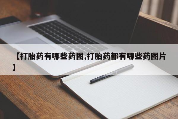 打胎药专卖微信【打胎药有哪些药图,打胎药都有哪些药图片】