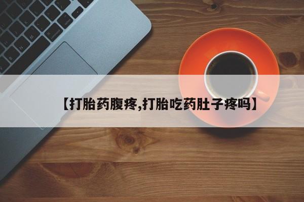 打胎药专卖微信【打胎药腹疼,打胎吃药肚子疼吗】