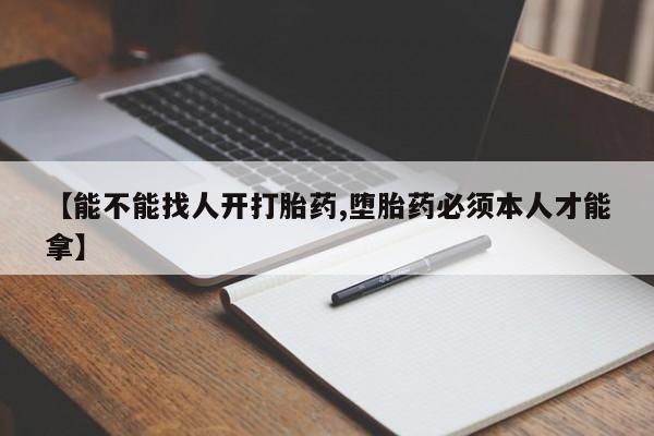 打胎药专卖微信【能不能找人开打胎药,堕胎药必须本人才能拿】