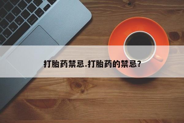 打胎药专卖微信打胎药禁忌.打胎药的禁忌？