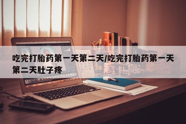 打胎药专卖微信吃完打胎药第一天第二天/吃完打胎药第一天第二天肚子疼