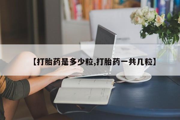打胎药专卖微信【打胎药是多少粒,打胎药一共几粒】
