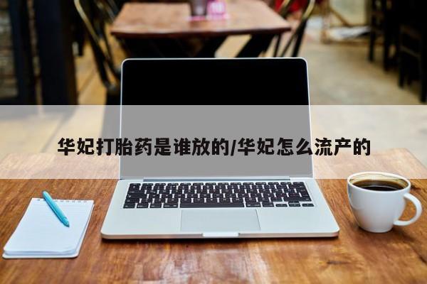 打胎药专卖微信华妃打胎药是谁放的/华妃怎么流产的