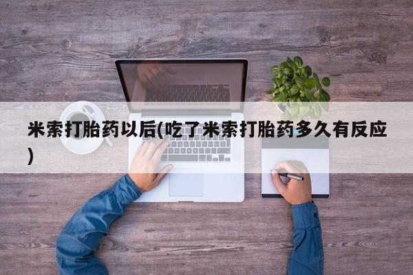 打胎药专卖微信米索打胎药以后(吃了米索打胎药多久有反应)