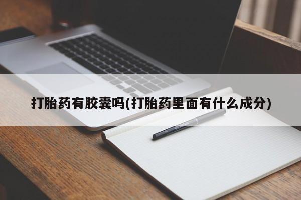 打胎药专卖微信打胎药有胶囊吗(打胎药里面有什么成分)