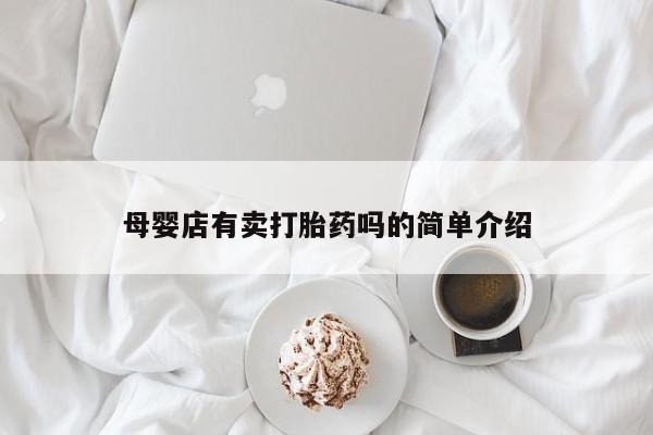 打胎药专卖微信母婴店有卖打胎药吗的简单介绍