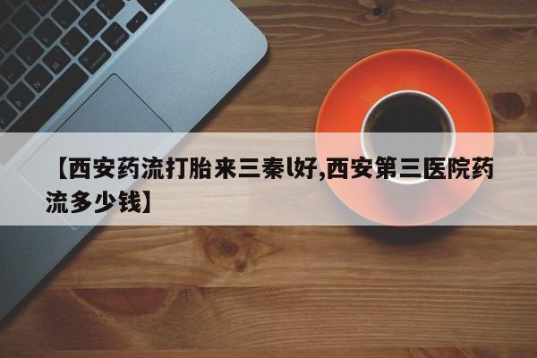 打胎药专卖微信【西安药流打胎来三秦l好,西安第三医院药流多少钱】
