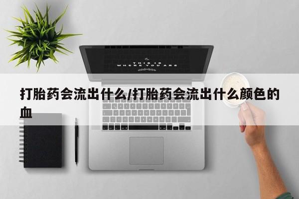 打胎药专卖微信打胎药会流出什么/打胎药会流出什么颜色的血