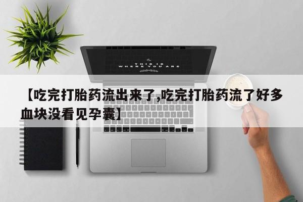 打胎药专卖微信【吃完打胎药流出来了,吃完打胎药流了好多血块没看见孕囊】