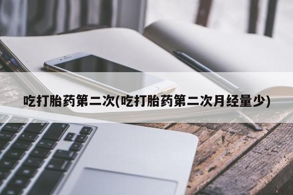 打胎药专卖微信吃打胎药第二次(吃打胎药第二次月经量少)
