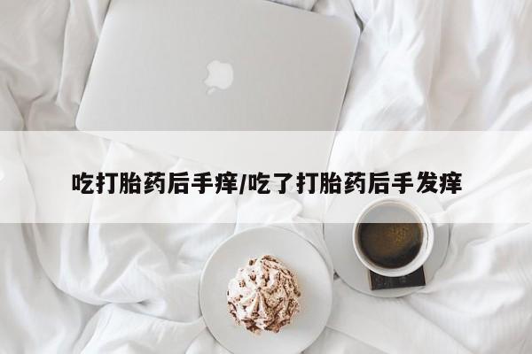 打胎药专卖微信吃打胎药后手痒/吃了打胎药后手发痒