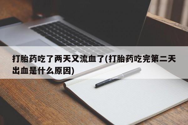 打胎药专卖微信打胎药吃了两天又流血了(打胎药吃完第二天出血是什么原因)