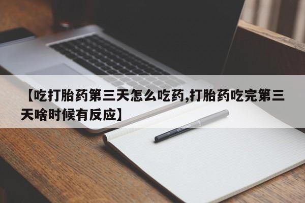 打胎药专卖微信【吃打胎药第三天怎么吃药,打胎药吃完第三天啥时候有反应】