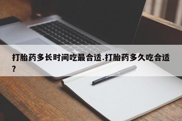 打胎药专卖微信打胎药多长时间吃最合适.打胎药多久吃合适？
