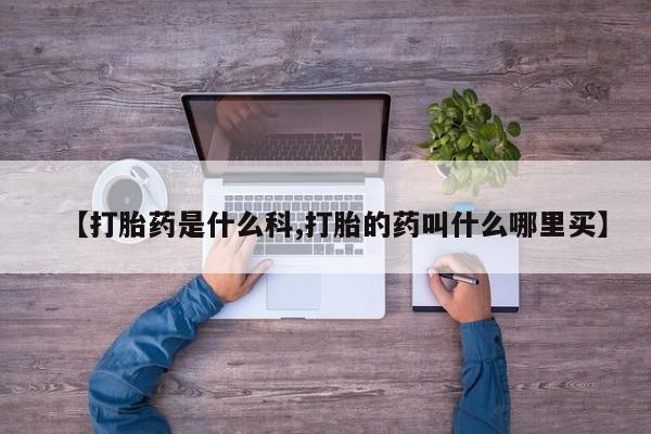 打胎药专卖微信【打胎药是什么科,打胎的药叫什么哪里买】