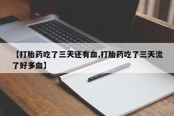 打胎药专卖微信【打胎药吃了三天还有血,打胎药吃了三天流了好多血】