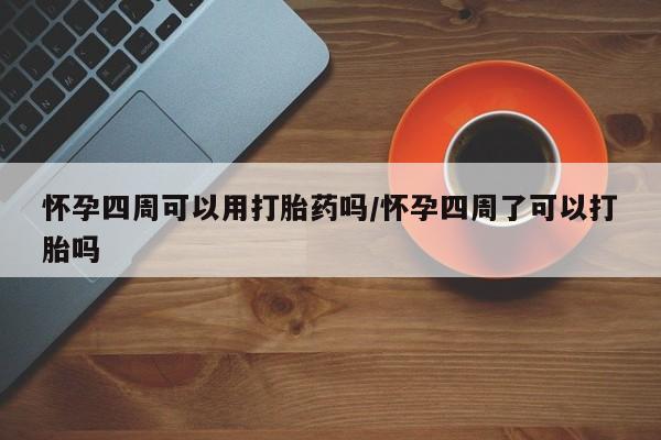 打胎药专卖微信怀孕四周可以用打胎药吗/怀孕四周了可以打胎吗
